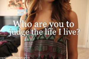 Who are you to judge the life i live ?