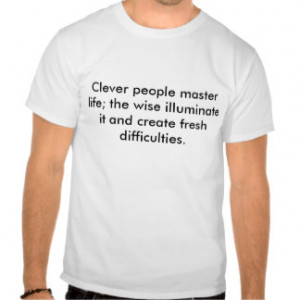 Clever people master life; the wise illuminate ... t shirt