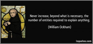 ... the number of entities required to explain anything. - William Ockham