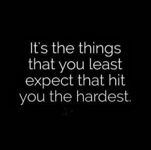 That hit you the hardest....