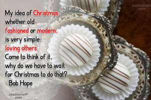 Quote: My idea of Christmas, whether old- fashioned...