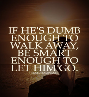 Sometimes you have to be smart enough to let him go