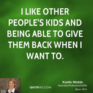 like other people's kids and being able to give them back when I ...
