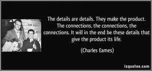 ... end be these details that give the product its life. - Charles Eames