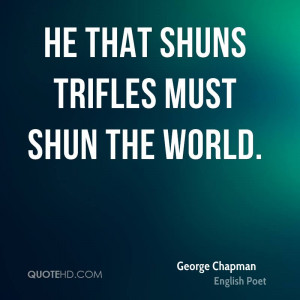 He that shuns trifles must shun the world.