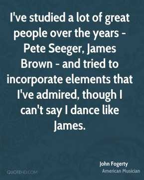 ve studied a lot of great people over the years - Pete Seeger, James ...
