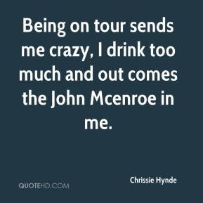 Chrissie Hynde - Being on tour sends me crazy, I drink too much and ...