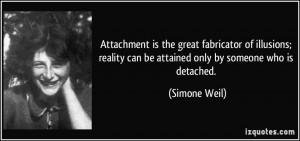 ... reality can be attained only by someone who is detached. - Simone Weil