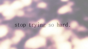 Stop trying so hard to impress others. If you have to try that hard ...