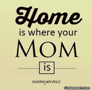 Mother Quote: Home is where your Mom is.