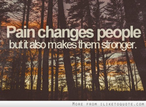Pain changes people, but it also makes them stronger.