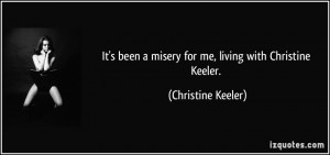 ... been a misery for me, living with Christine Keeler. - Christine Keeler