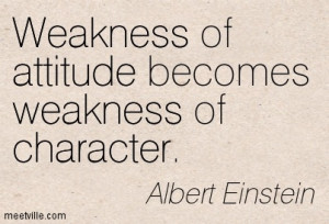 Weakness of attitude becomes weakness of character.