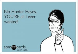 No Hunter Hayes, YOU'RE all I ever wanted!