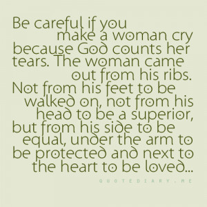 Be careful if you make a woman cry coz God counts her tears.
