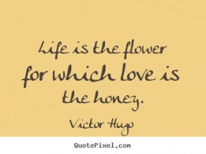Quote about life - Life is the flower for which love is the honey.