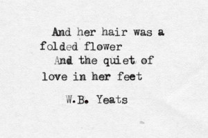 ... was a folded flower and the quiet of love in her feet. Yeats quote