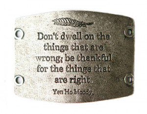 ... dwell on the things that are wrong; be thankful for the things that