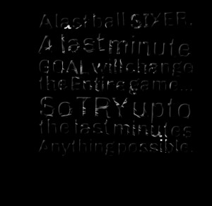 Quotes Picture: a last ball sixer, a last minute goal will change the ...