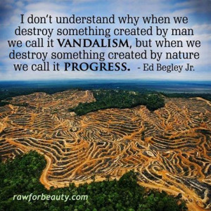 ... we destroy something created by nature we it progress. Ed Begley Jr