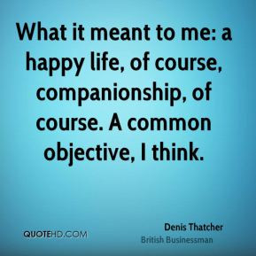 Denis Thatcher - What it meant to me: a happy life, of course ...