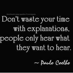 Don't waste your time with explanations, people only hear what they ...
