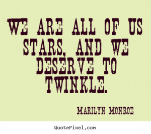 We are all of us stars, and we deserve to twinkle. ”
