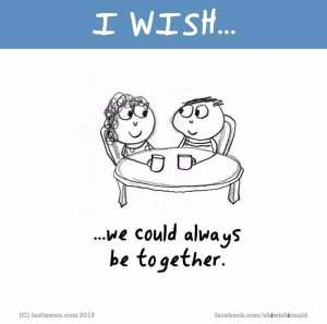wish we could always be together