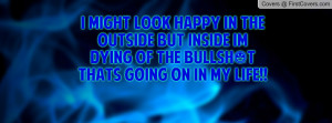 might look happy in the outside but inside im dying of the bullsh*t ...