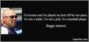 ... not a loafer, I'm not a jerk, I'm a baseball player. - Reggie Jackson