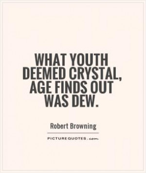 What Youth deemed crystal, Age finds out was dew.