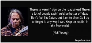 ... it, any way I can. Keep on rockin' in the free world. - Neil Young