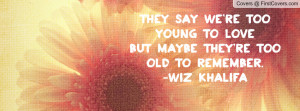 they say we re too young to love but maybe they re too old to remember ...