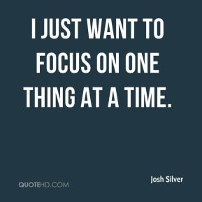 Josh Silver - I just want to focus on one thing at a time.