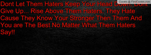Haters Keep Your Head Down. Dont Give Up... Rise Above Them Haters ...