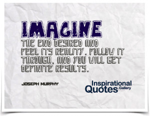 Imagine the end desired and feel its reality. Follow it through, and ...