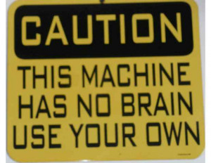 Caution, This Machine Has No Brain Use Your Own ”