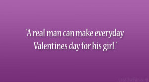 real man can make everyday Valentines day for his girl.”