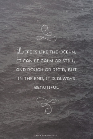 Life is like the ocean. It can be calm or still, and rough or rigid ...