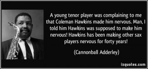 young tenor player was complaining to me that Coleman Hawkins made ...