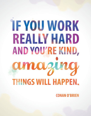 If you work really hard and you're kind, amazing things will happen ...