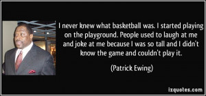 never knew what basketball was. I started playing on the playground ...