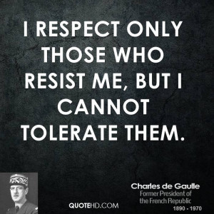 respect only those who resist me, but I cannot tolerate them.