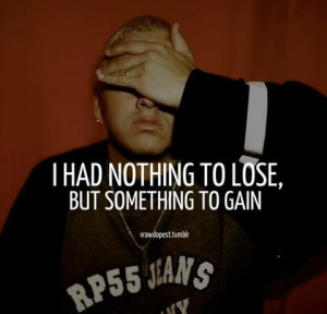 Eminem's Quote - I Had Nothing to Lose, But Something to Gain.
