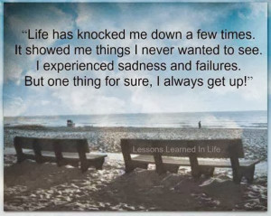 Life has knocked me down a few times. it showed me things I never ...