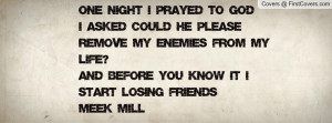 ... from my life?And before you know it I start losing friends-Meek Mill