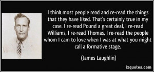 ... re-read Pound a great deal, I re-read Williams, I re-read Thomas, I re