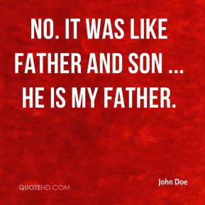 John Doe - No. It was like father and son ... He is my father.