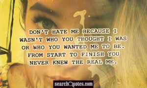 Don't hate me because I wasn't who you thought I was or who you wanted ...