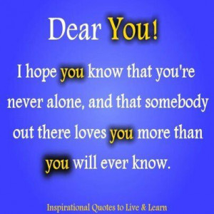 Dear You! I hope you know that you're never alone and that somebody ...